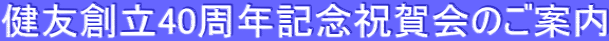 健友創立40周年記念祝賀会のご案内