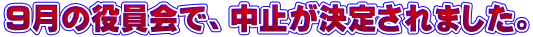 ９月の役員会で、中止が決定されました。