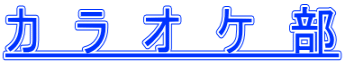 カ　ラ　オ　ケ　部